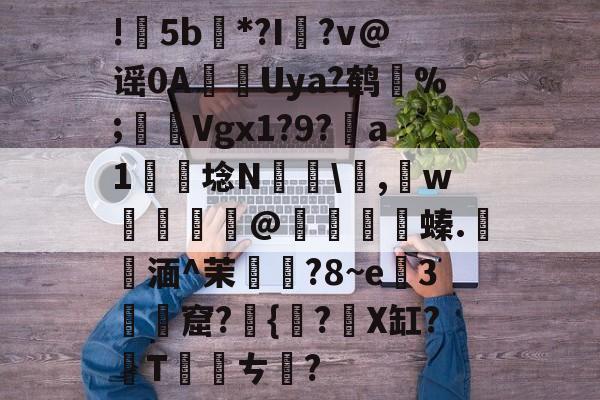 包含!甦5b紕*?I簶?v@谣0AUya?鹤纼%;輾Vgx1?9?a1岴埝N驎\,賘w癧@鱇	篔螓.記湎^茉襥?8~e粇3摡墫窟?椪{絀?X缸?T刾ㄘ郋?的词条